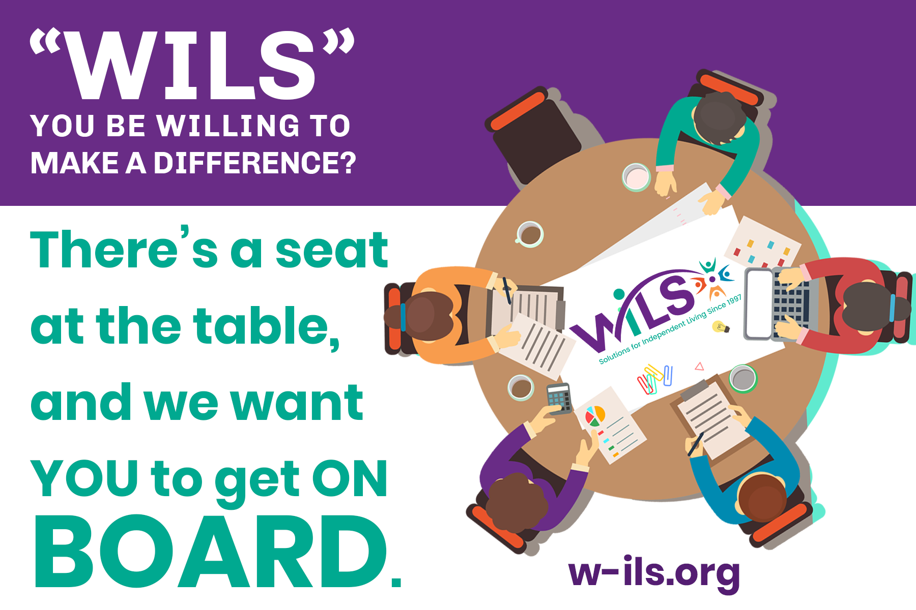 "WILS" you be willing to make a difference?  There's a seat and the table, and we want you to get on board.
