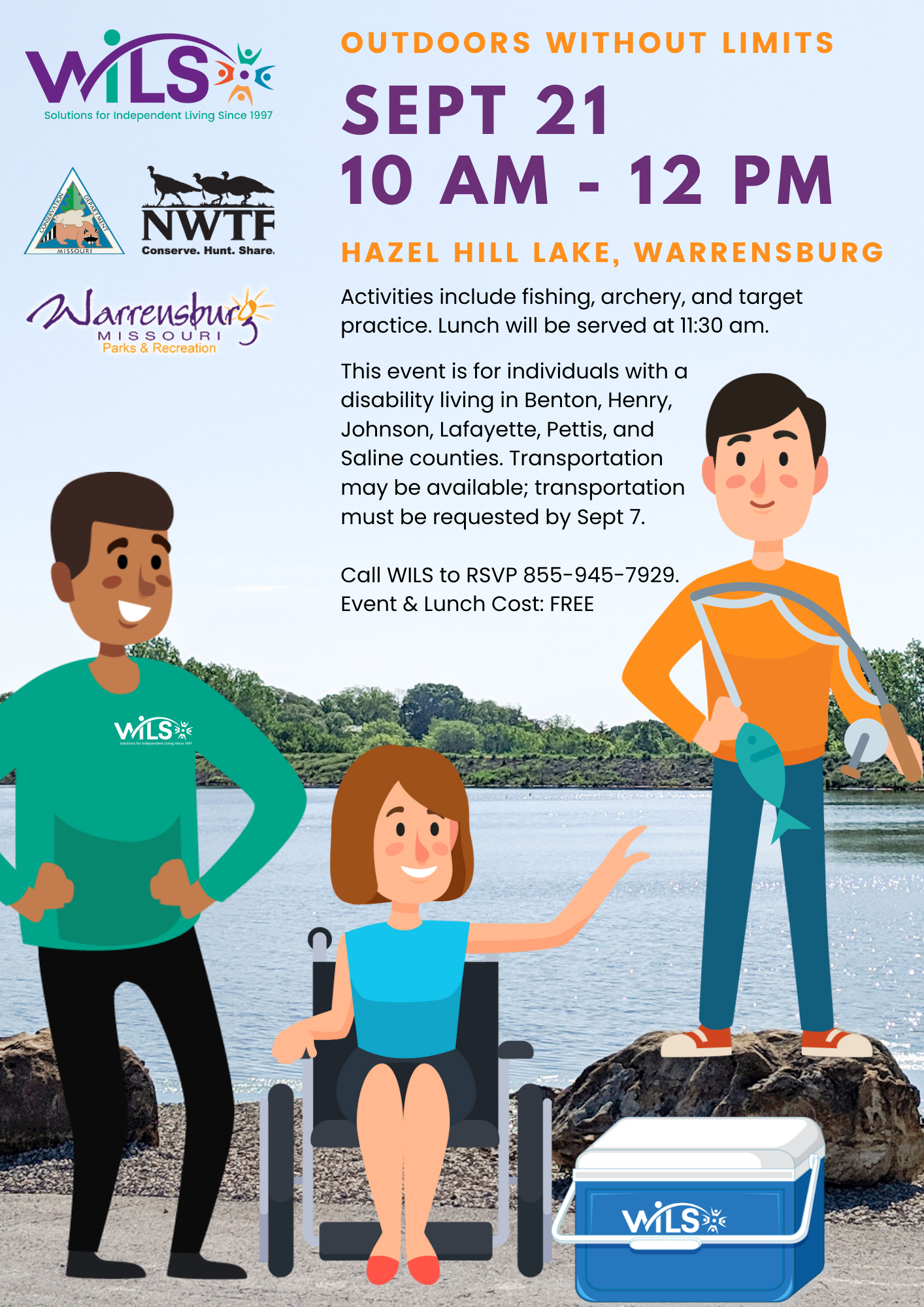 Fall Outdoors Without Limits Sept 21, 10am - 12pm at Hazel Hill Lake. This event is for individuals with a disability living in Benton, Henry, Johnson, Lafayette, Pettis, and Saline counties. Transportation may be available; transportation must be requested by Sept 7.  Call WILS to RSVP 855-945-7929. Event & Lunch Cost: FREE