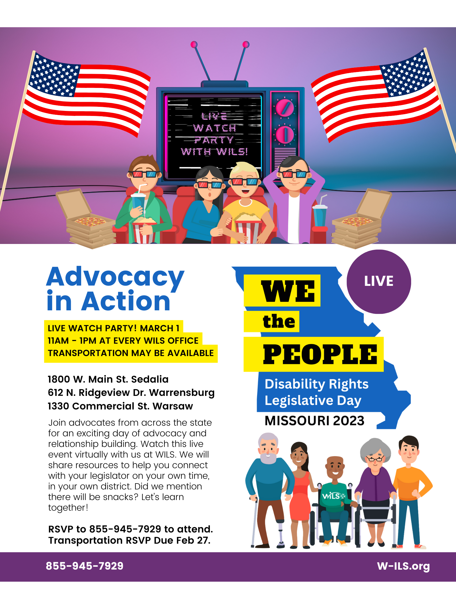  Join advocates from across the state for an exciting day of advocacy and relationship building. Watch this live event virtually with us at WILS. We will share resources to help you connect with your legislator on your own time, in your own district. Did we mention there will be snacks? Let's learn together! RSVP to 855-945-7929 to attend. Transportation RSVP Due Feb 27. 1800 W. Main St. Sedalia 612 N. Ridgeview Dr. Warrensburg 1330 Commercial St. Warsaw