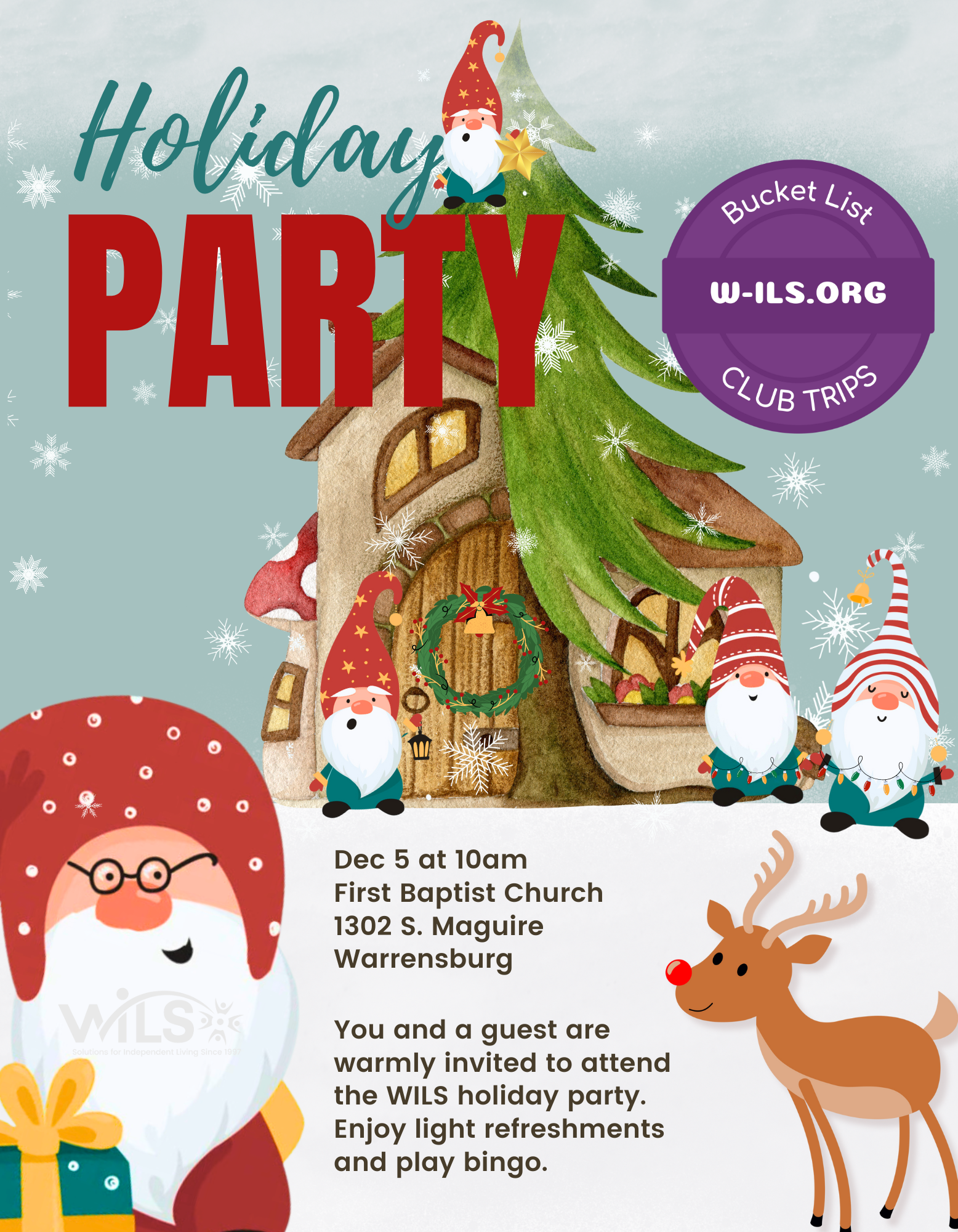 Bucket List Club Holiday Party. Dec 5 at 10am First Baptist Church 1302 S. Maguire Warrensburg. You and a guest are warmly invited to attend the WILS holiday party Dec 5th, 10am - 12pm. Enjoy light refreshments and play bingo.