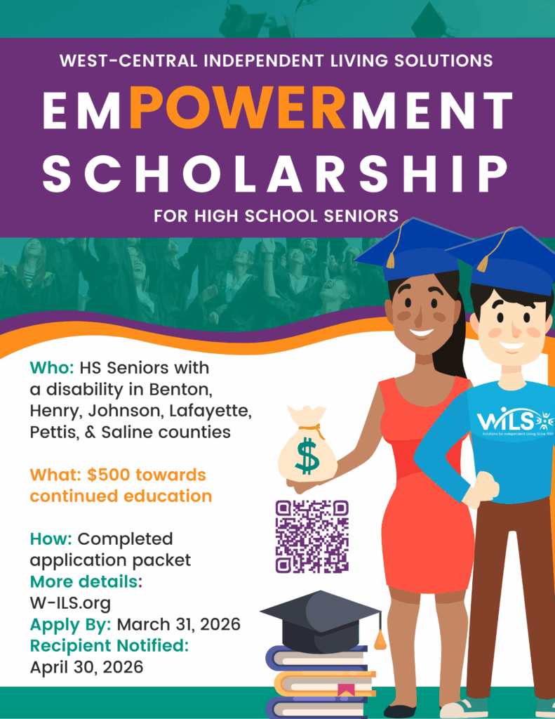 WILS Youth Empowerment Scholarship for High School Seniors. Who: High School Seniors with a disability in Benton, Henry, Johnson, Lafayette, Pettis, & Saline counties What: $500 towards continued education How: Completed application packet More details: W-ILS.org Apply By: March 31, 2026 Recipient Notified: April 30, 2026